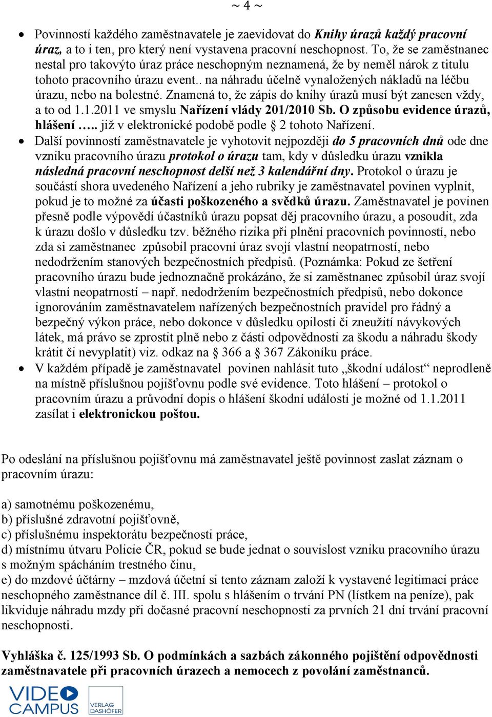 . na náhradu účelně vynaložených nákladů na léčbu úrazu, nebo na bolestné. Znamená to, že zápis do knihy úrazů musí být zanesen vždy, a to od 1.1.2011 ve smyslu Nařízení vlády 201/2010 Sb.