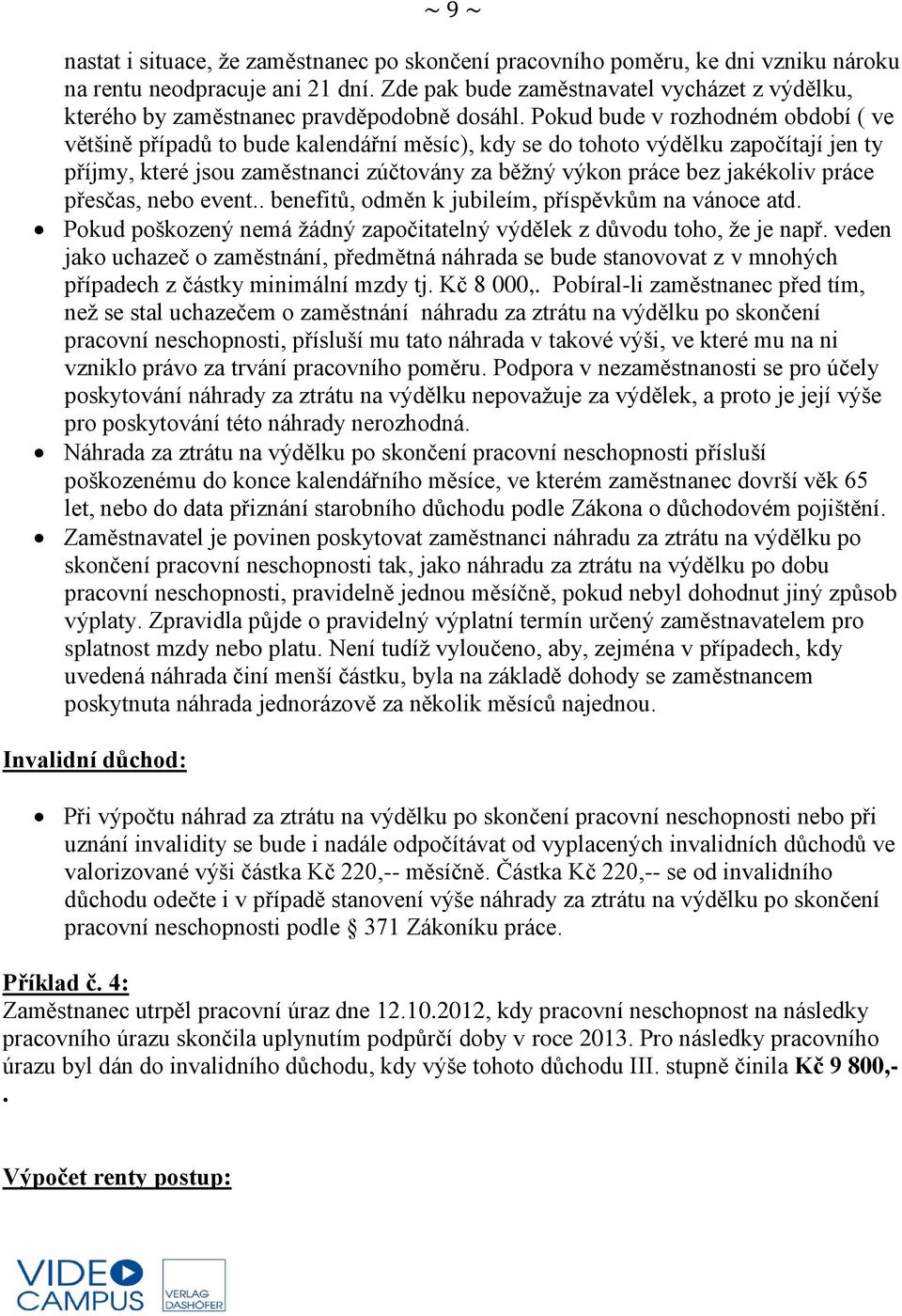 Pokud bude v rozhodném období ( ve většině případů to bude kalendářní měsíc), kdy se do tohoto výdělku započítají jen ty příjmy, které jsou zaměstnanci zúčtovány za běžný výkon práce bez jakékoliv