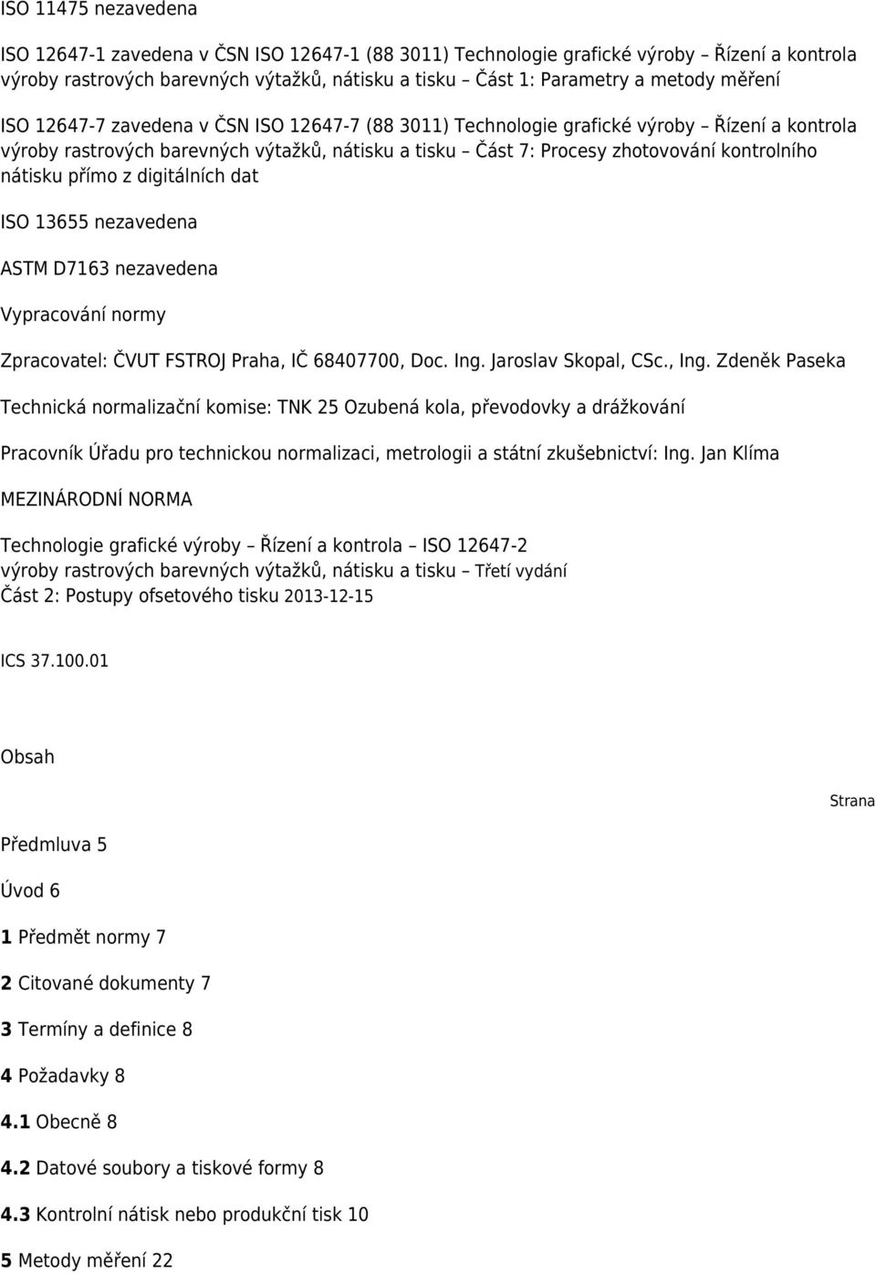 nátisku přímo z digitálních dat ISO 13655 nezavedena ASTM D7163 nezavedena Vypracování normy Zpracovatel: ČVUT FSTROJ Praha, IČ 68407700, Doc. Ing. Jaroslav Skopal, CSc., Ing.