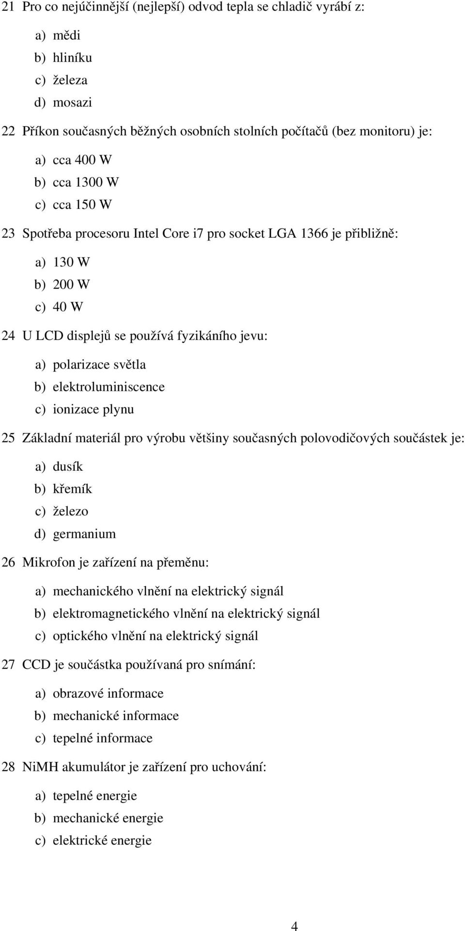 elektroluminiscence c) ionizace plynu 25 Základní materiál pro výrobu většiny současných polovodičových součástek je: a) dusík b) křemík c) železo d) germanium 26 Mikrofon je zařízení na přeměnu: a)