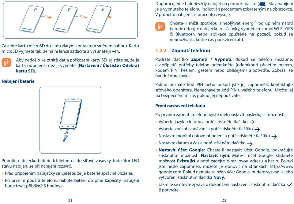 Nabíjení baterie Doporučujeme baterii vždy nabíjet na plnou kapacitu ( ). Stav nabíjení je u vypnutého telefonu indikován procentem zobrazeným na obrazovce. V průběhu nabíjení se procento zvyšuje.