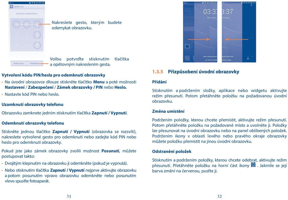 Nastavte kód PIN nebo heslo. Uzamknutí obrazovky telefonu Obrazovku zamknete jedním stisknutím tlačítka Zapnutí / Vypnutí.
