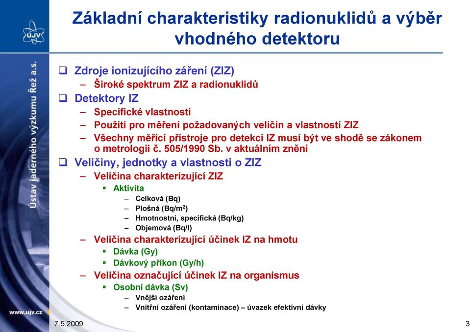 v aktuálním znění Veličiny, jednotky a vlastnosti o ZIZ Veličina charakterizující ZIZ Aktivita Celková (Bq) Plošná (Bq/m 2 ) Hmotnostní, specifická (Bq/kg) Objemová (Bq/l)