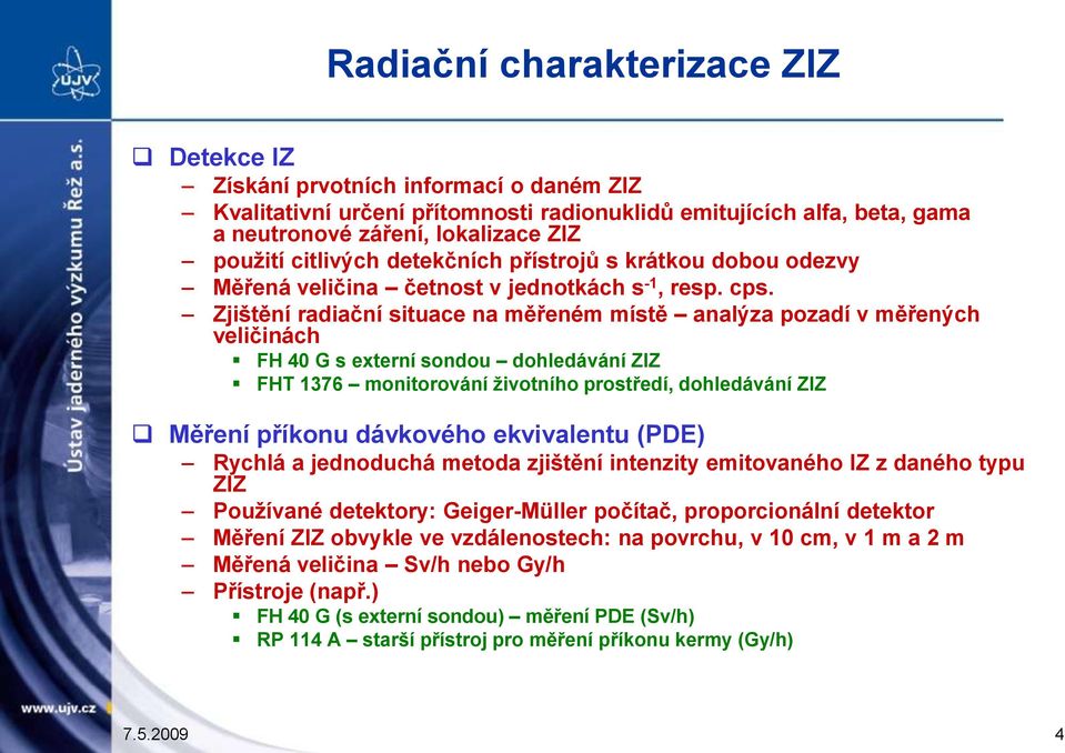 Zjištění radiační situace na měřeném místě analýza pozadí v měřených veličinách FH 40 G s externí sondou dohledávání ZIZ FHT 1376 monitorování ţivotního prostředí, dohledávání ZIZ Měření příkonu