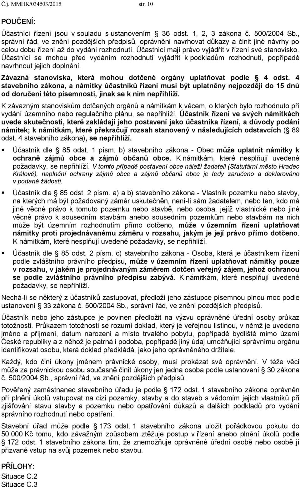 Účastníci se mohou před vydáním rozhodnutí vyjádřit k podkladům rozhodnutí, popřípadě navrhnout jejich doplnění. Závazná stanoviska, která mohou dotčené orgány uplatňovat podle 4 odst.