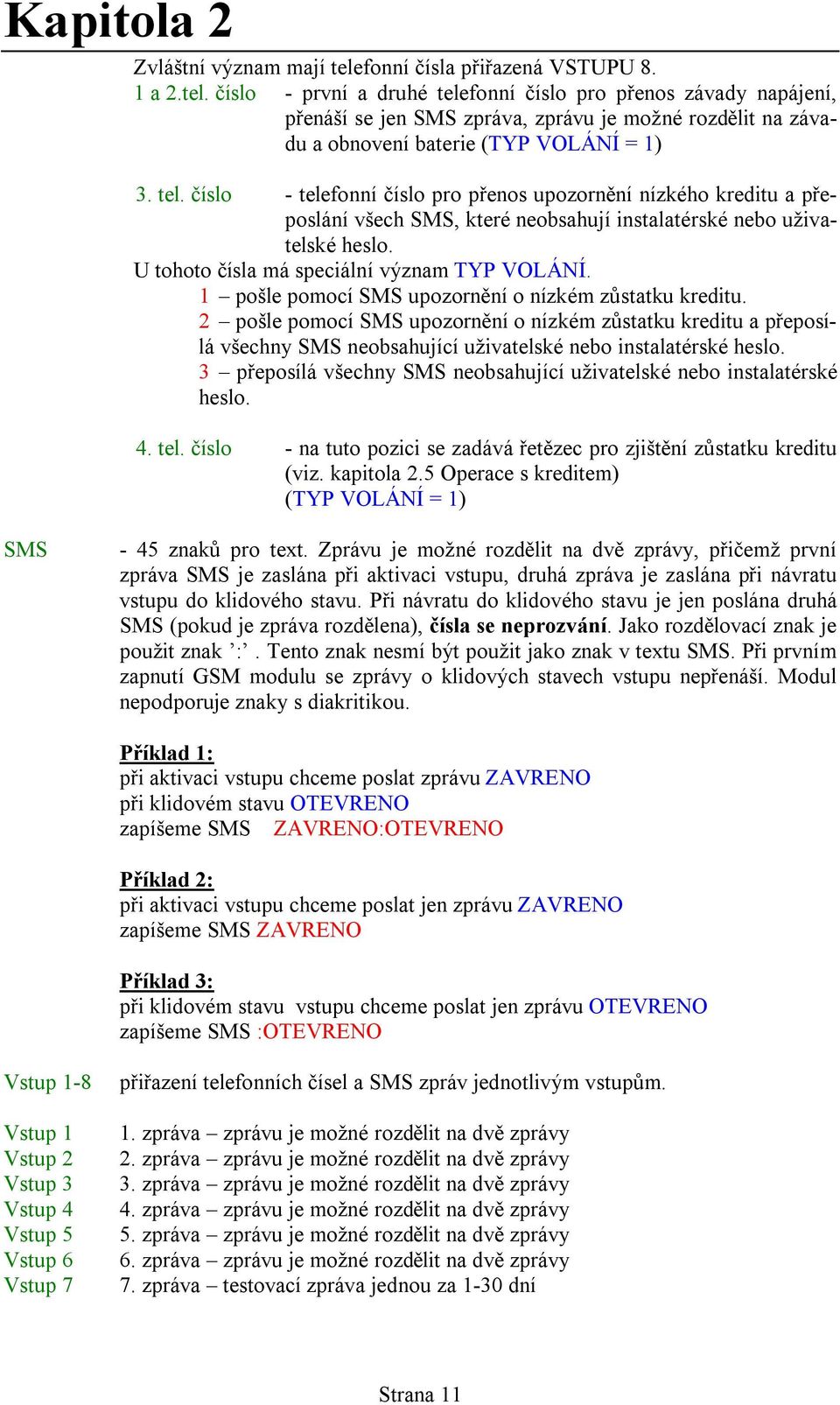 1 pošle pomocí SMS upozornění o nízkém zůstatku kreditu. 2 pošle pomocí SMS upozornění o nízkém zůstatku kreditu a přeposílá všechny SMS neobsahující uživatelské nebo instalatérské heslo.