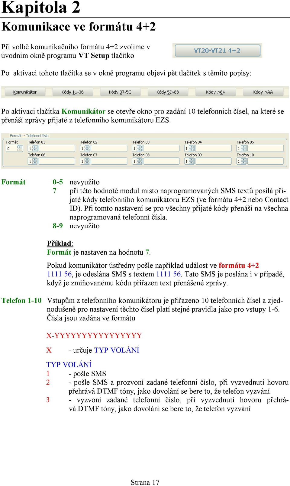 Formát 0-5 nevyužito 7 při této hodnotě modul místo naprogramovaných SMS textů posílá přijaté kódy telefonního komunikátoru EZS (ve formátu 4+2 nebo Contact ID).