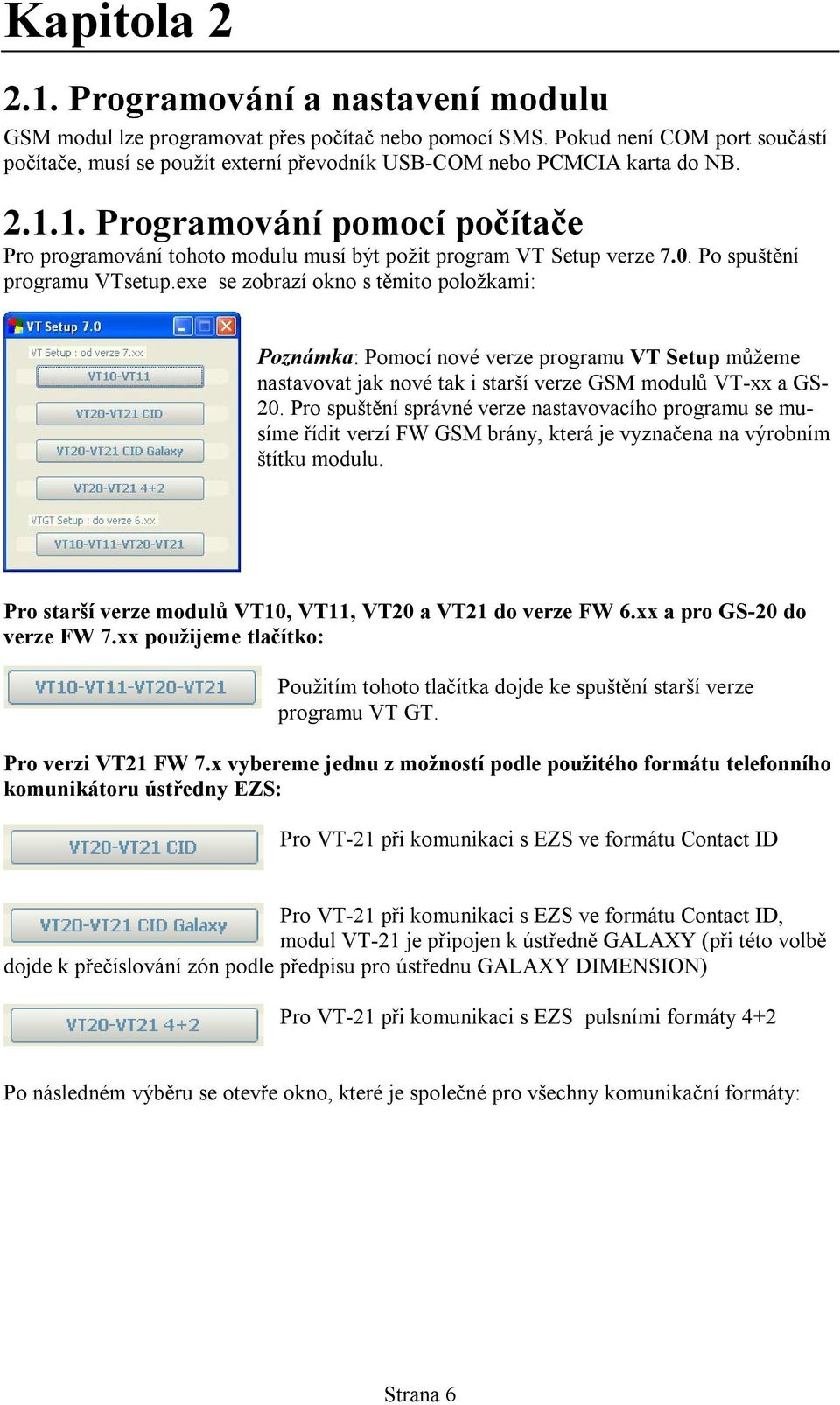 exe se zobrazí okno s těmito položkami: Poznámka: Pomocí nové verze programu VT Setup můžeme nastavovat jak nové tak i starší verze GSM modulů VT-xx a GS- 20.