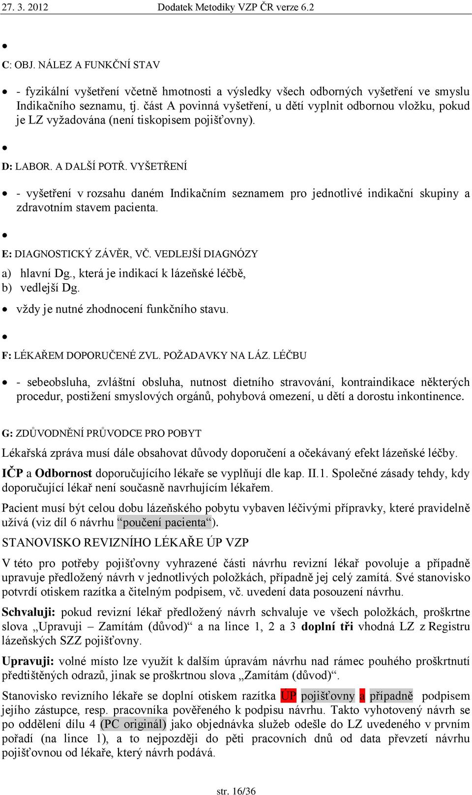 VYŠETŘENÍ - vyšetření v rozsahu daném Indikačním seznamem pro jednotlivé indikační skupiny a zdravotním stavem pacienta. E: DIAGNOSTICKÝ ZÁVĚR, VČ. VEDLEJŠÍ DIAGNÓZY a) hlavní Dg.