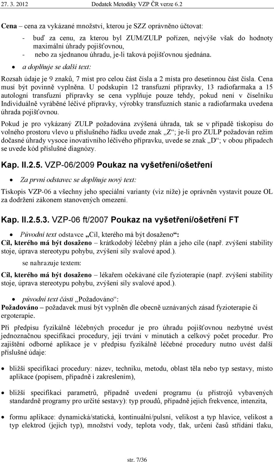 U podskupin 12 transfuzní přípravky, 13 radiofarmaka a 15 autologní transfuzní přípravky se cena vyplňuje pouze tehdy, pokud není v číselníku Individuálně vyráběné léčivé přípravky, výrobky