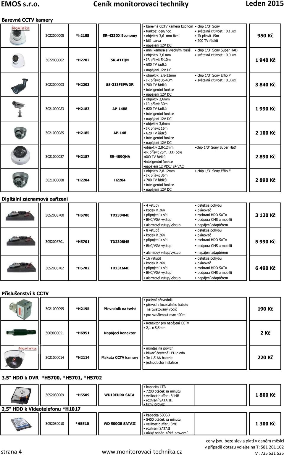 chip 1/3" Sony Super HAD objektiv 3,6 mm světelná citlivost : 0,0Lux IR přísvit 5-10m 600 TV řádků objektiv: 2,8-12mm IR přísvit 35-40m 700 TV řádků objektiv 3,6mm IR přísvit 30m 620 TV řádků