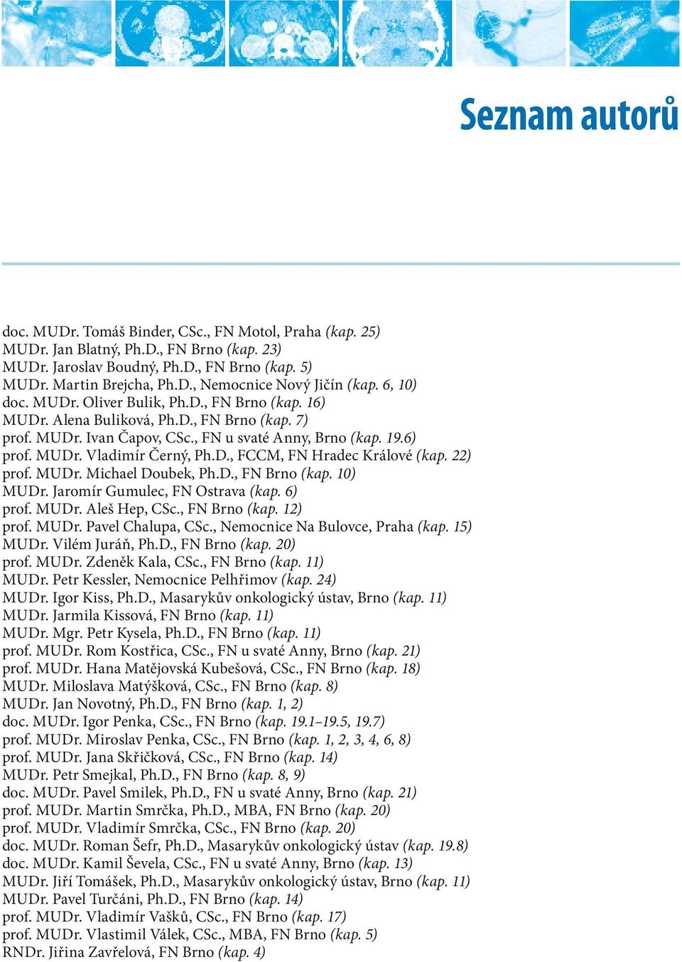 22) prof. MUDr. Michael Doubek, Ph.D., FN Brno (kap. 10) MUDr. Jaromír Gumulec, FN Ostrava (kap. 6) prof. MUDr. Aleš Hep, CSc., FN Brno (kap. 12) prof. MUDr. Pavel Chalupa, CSc.