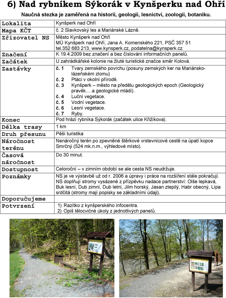 2009 bez značení a bez číslování informačních panelů. U zahrádkářské kolonie na žluté turistické značce směr Kolová. Zastávky č.