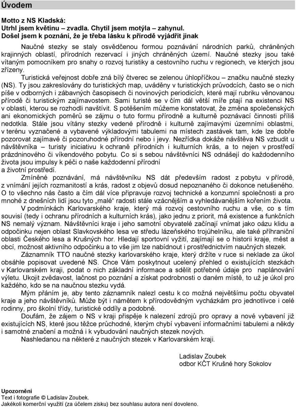 chráněných území. Naučné stezky jsou také vítaným pomocníkem pro snahy o rozvoj turistiky a cestovního ruchu v regionech, ve kterých jsou zřízeny.
