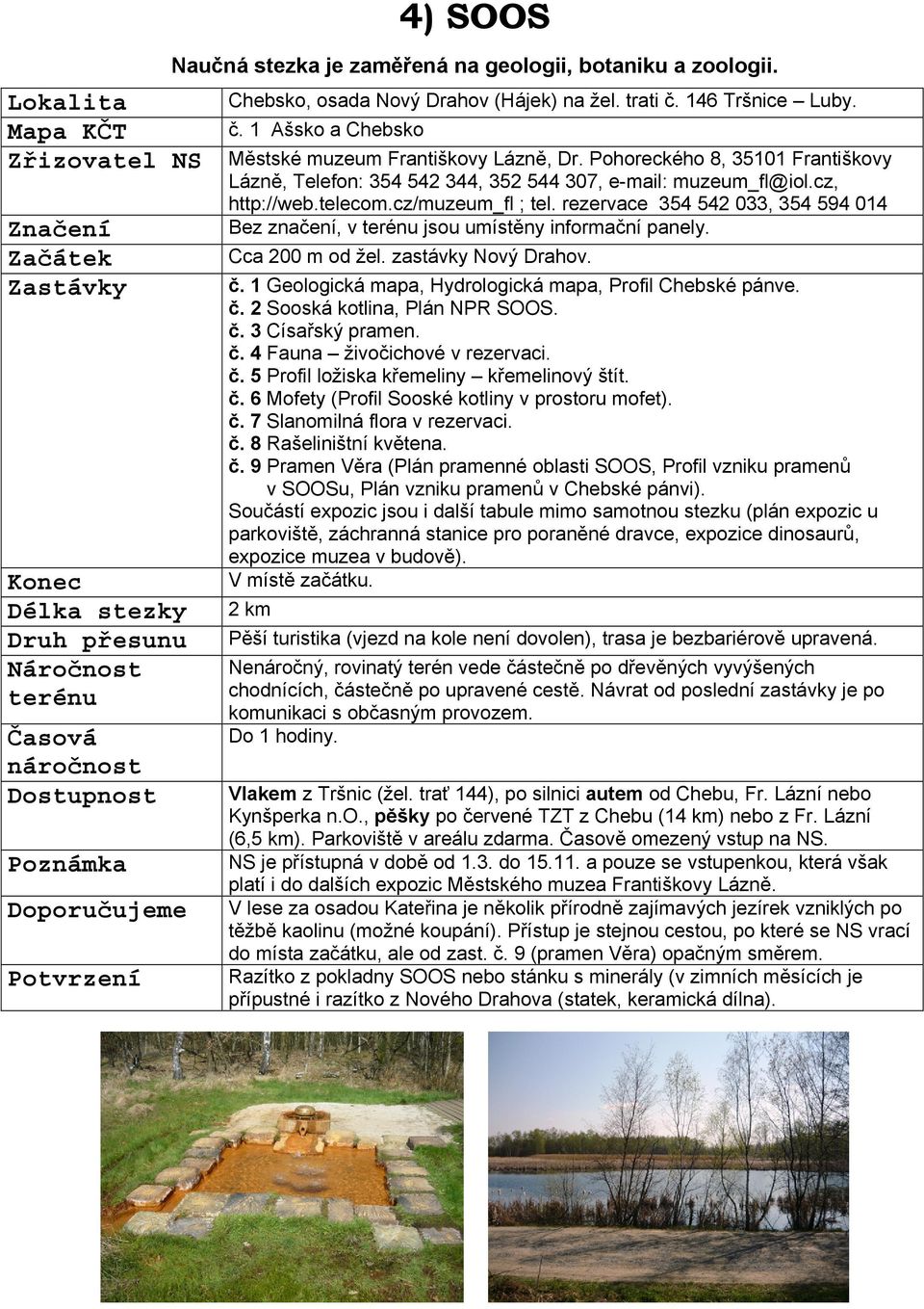 rezervace 354 542 033, 354 594 014 Bez značení, v jsou umístěny informační panely. Cca 200 m od žel. zastávky Nový Drahov. č. 1 Geologická mapa, Hydrologická mapa, Profil Chebské pánve. č. 2 Sooská kotlina, Plán NPR SOOS.