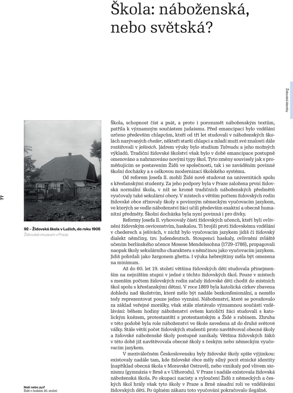 Před emancipací bylo vzdělání určeno především chlapcům, kteří od tří let studovali v náboženských školách nazývaných cheder, někteří starší chlapci a mladí muži své znalosti dále rozšiřovali v