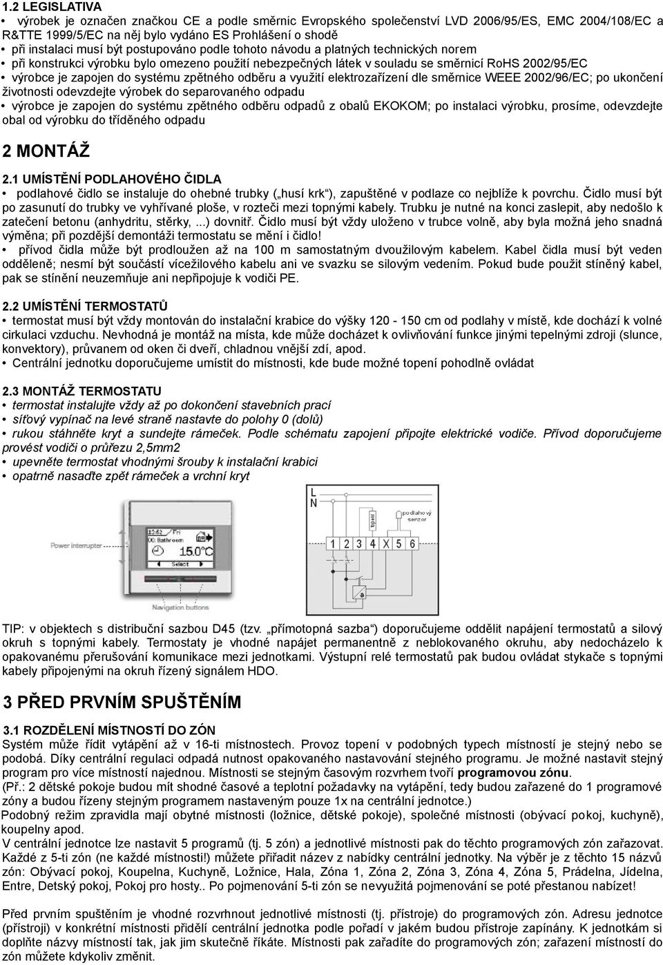 zpětného odběru a využití elektrozařízení dle směrnice WEEE 2002/96/EC; po ukončení životnosti odevzdejte výrobek do separovaného odpadu výrobce je zapojen do systému zpětného odběru odpadů z obalů