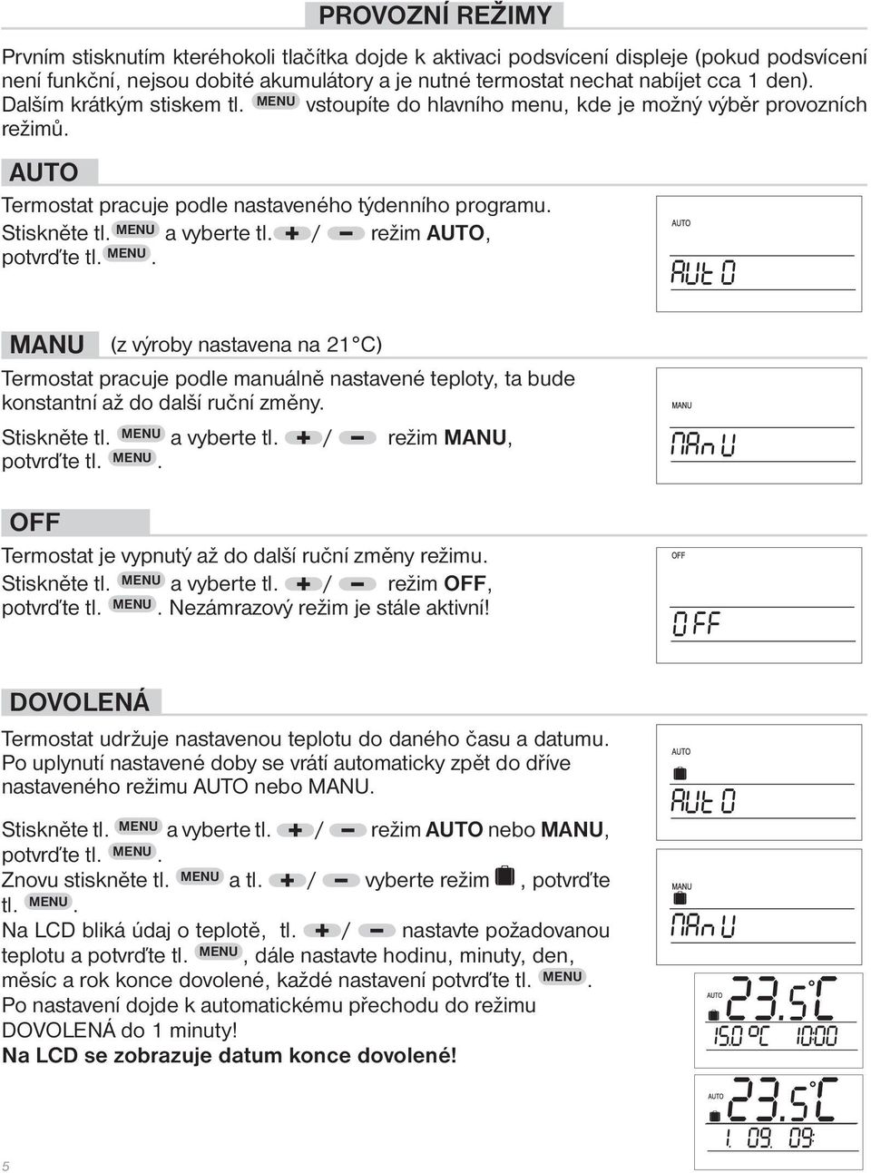 / režim AUTO, potvrďte tl. MENU. MANU (z výroby nastavena na 21 C) Termostat pracuje podle manuálně nastavené teploty, ta bude konstantní až do další ruční změny. Stiskněte tl. MENU a vyberte tl.