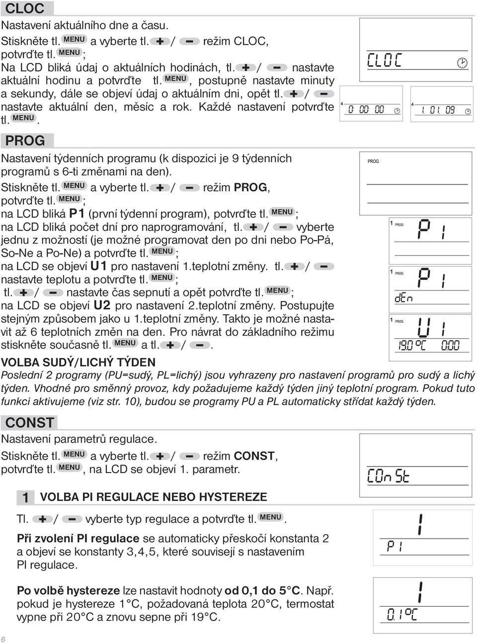 PROG Nastavení týdenních programu (k dispozici je 9 týdenních programů s 6-ti změnami na den). Stiskněte tl. MENU a vyberte tl. / režim PROG, potvrďte tl.