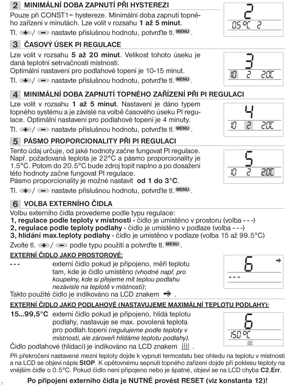 4 MINIMÁLNÍ DOBA ZAPNUTÍ TOPNÉHO ZAŘÍZENÍ PŘI PI REGULACI Lze volit v rozsahu 1 až 5 minut. Nastavení je dáno typem topného systému a je závislé na volbě časového úseku PI regulace.
