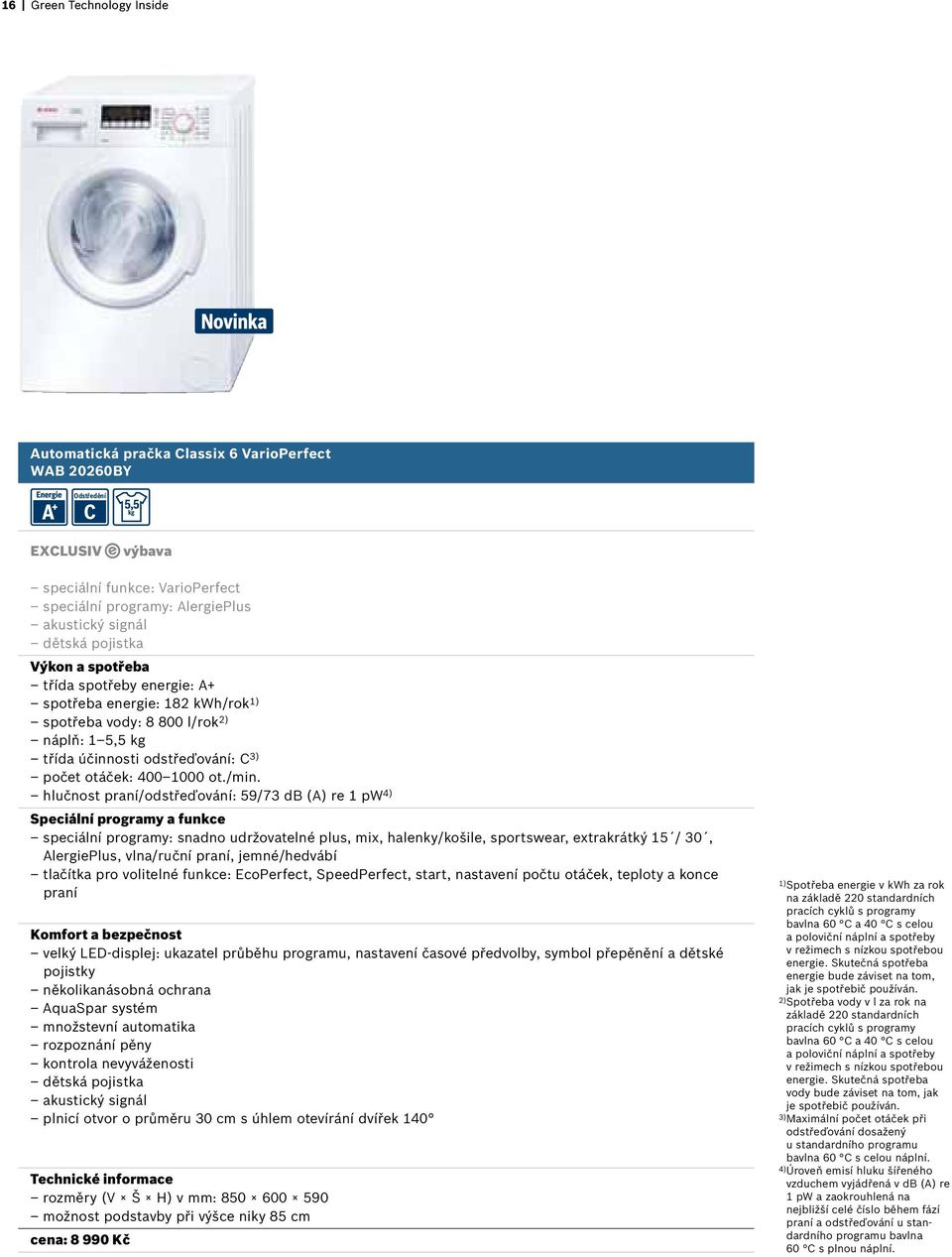 /min. hlučnost praní/odstřeďování: 59/73 db (A) re 1 pw 4) Speciální programy a funkce speciální programy: snadno udržovatelné plus, mix, halenky/košile, sportswear, extrakrátký 15 / 30, AlergiePlus,