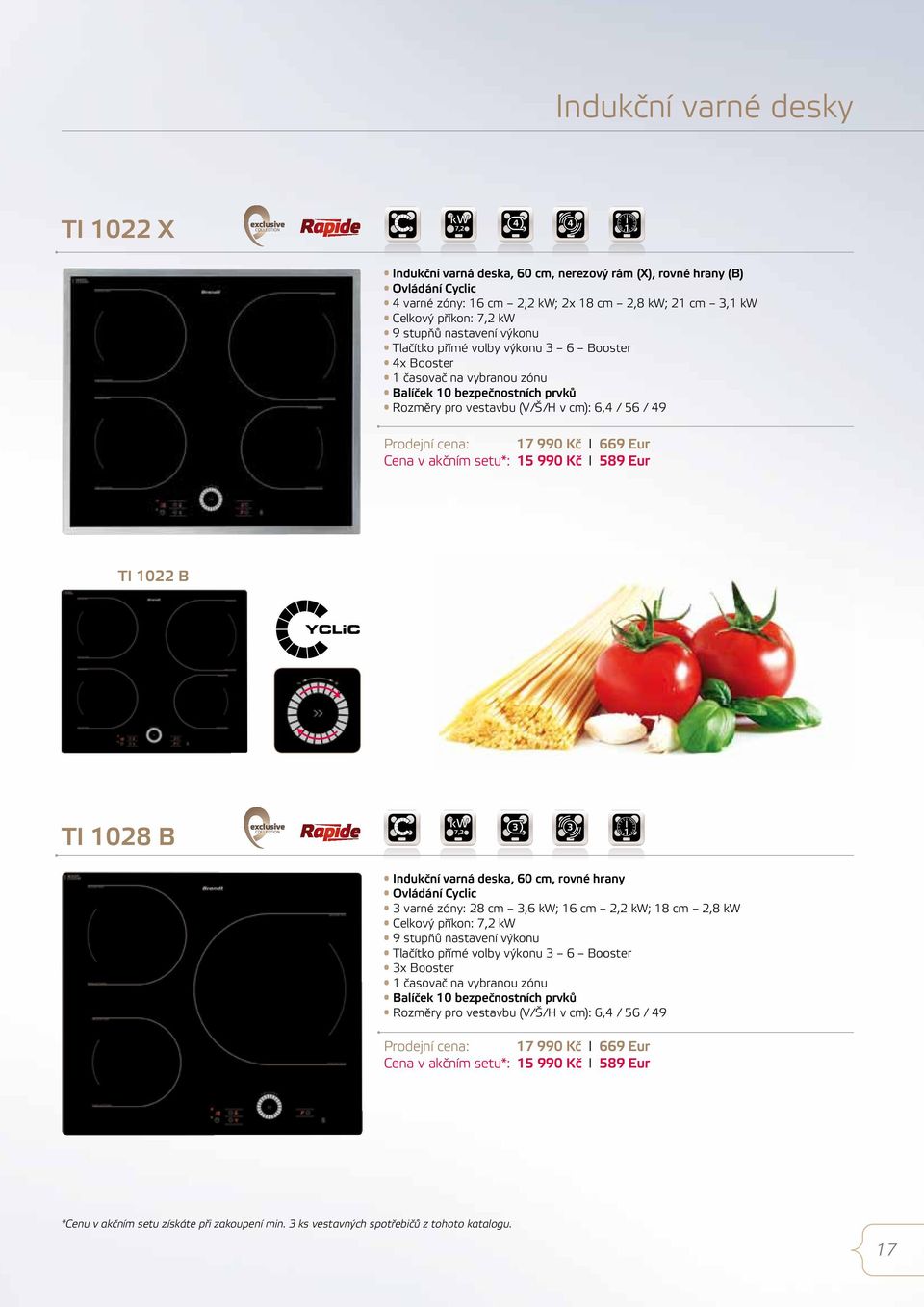 Eur Cena v akčním setu*: 5 990 Kč I 589 Eur TI 022 B TI 028 B kw 7,2 3 3 Indukční varná deska, 60 cm, rovné hrany Ovládání Cyclic 3 varné zóny: 28 cm 3,6 kw; 6 cm 2,2 kw; 8 cm 2,8 kw Celkový příkon: