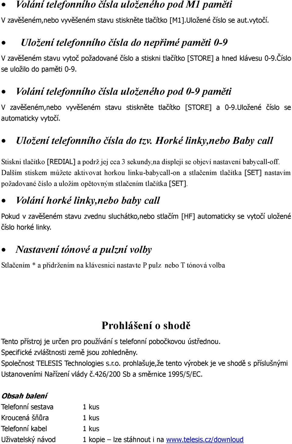 Volání telefonního čísla uloženého pod 0-9 paměti V zavěšeném,nebo vyvěšeném stavu stiskněte tlačítko [STORE] a 0-9.Uložené číslo se automaticky vytočí. Uložení telefonního čísla do tzv.