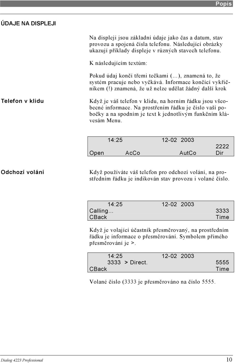 ) znamená, že už nelze udělat žádný další krok Telefon v klidu Když je váš telefon v klidu, na horním řádku jsou všeobecné informace.