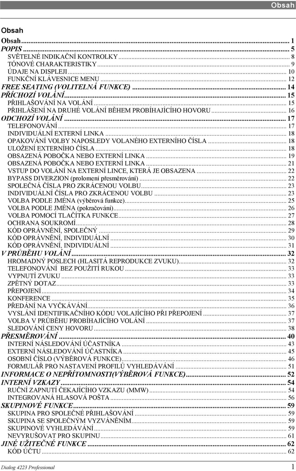 .. 18 OPAKOVÁNÍ VOLBY NAPOSLEDY VOLANÉHO EXTERNÍHO ČÍSLA... 18 ULOŽENÍ EXTERNÍHO ČÍSLA... 18 OBSAZENÁ POBOČKA NEBO EXTERNÍ LINKA... 19 OBSAZENÁ POBOČKA NEBO EXTERNÍ LINKA.