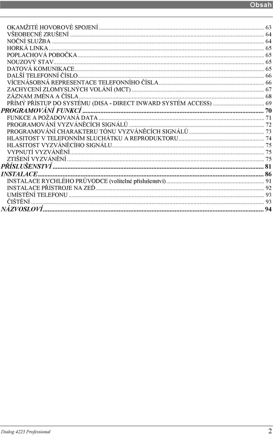 .. 69 PROGRAMOVÁNÍ FUNKCÍ... 70 FUNKCE A POŽADOVANÁ DATA... 71 PROGRAMOVÁNÍ VYZVÁNĚCÍCH SIGNÁLŮ... 72 PROGRAMOVÁNÍ CHARAKTERU TÓNU VYZVÁNĚCÍCH SIGNÁLŮ.