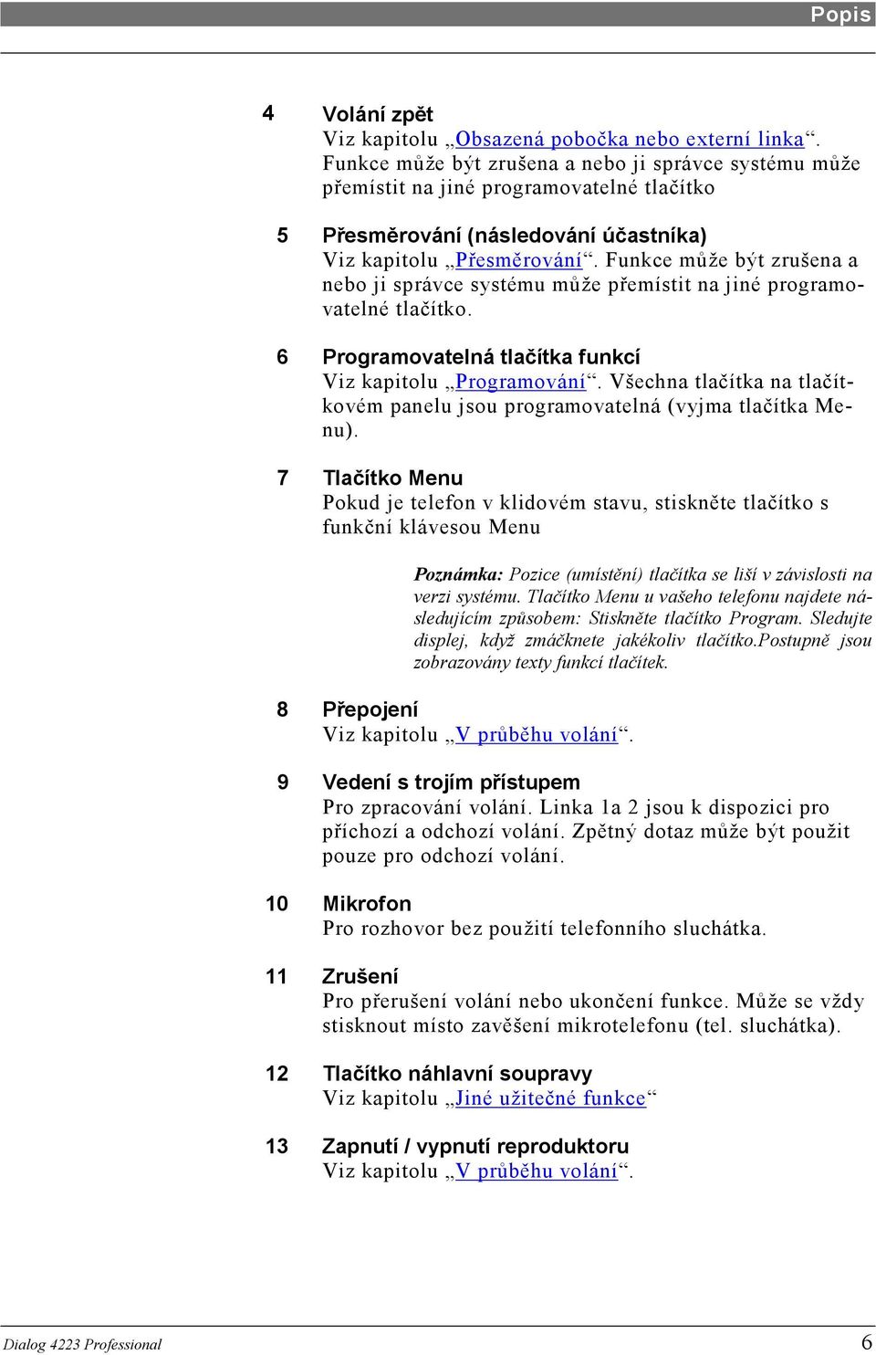 Funkce může být zrušena a nebo ji správce systému může přemístit na jiné programovatelné tlačítko. 6 Programovatelná tlačítka funkcí Viz kapitolu Programování.