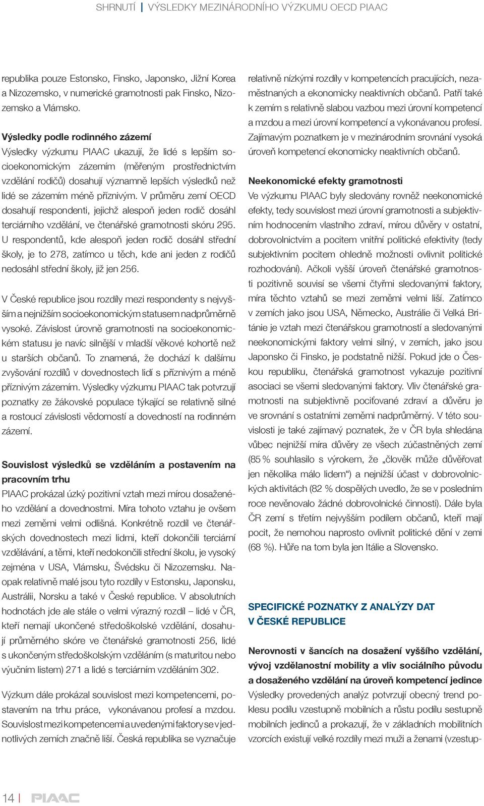 zázemím méně příznivým. V průměru zemí OECD dosahují respondenti, jejichž alespoň jeden rodič dosáhl terciárního vzdělání, ve čtenářské gramotnosti skóru 295.