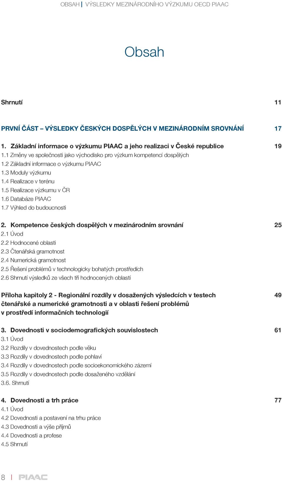 3 Moduly výzkumu 1.4 Realizace v terénu 1.5 Realizace výzkumu v ČR 1.6 Databáze PIAAC 1.7 Výhled do budoucnosti 2. Kompetence českých dospělých v mezinárodním srovnání 25 2.1 Úvod 2.