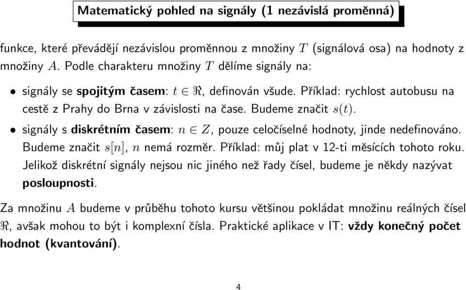 signály s diskrétním časem: n Z, pouze celočíselné hodnoty, jinde nedefinováno. Budeme značit s[n], n nemá rozměr. Příklad: můj plat v 12-ti měsících tohoto roku.