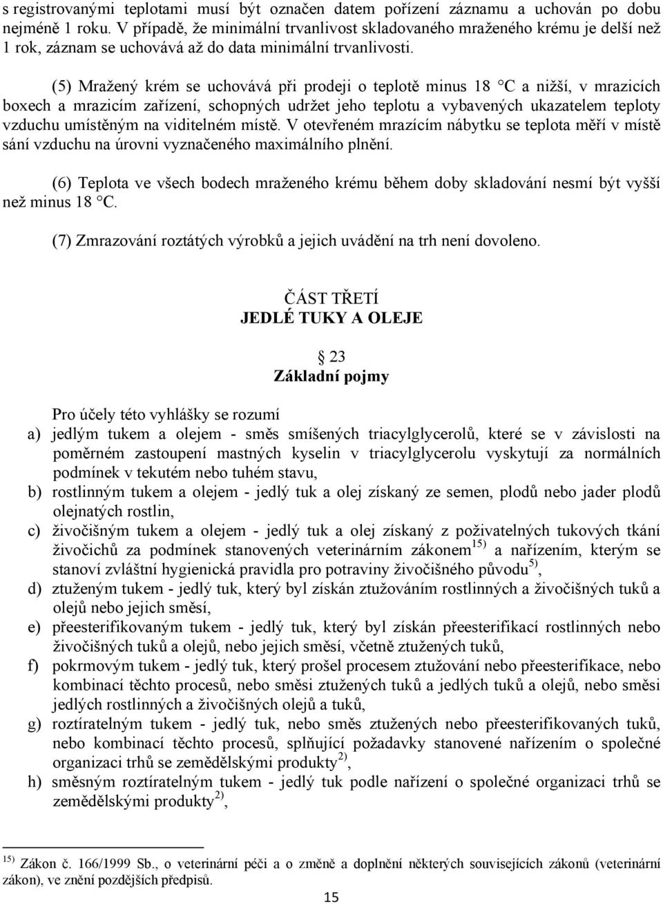 (5) Mražený krém se uchovává při prodeji o teplotě minus 18 C a nižší, v mrazicích boxech a mrazicím zařízení, schopných udržet jeho teplotu a vybavených ukazatelem teploty vzduchu umístěným na