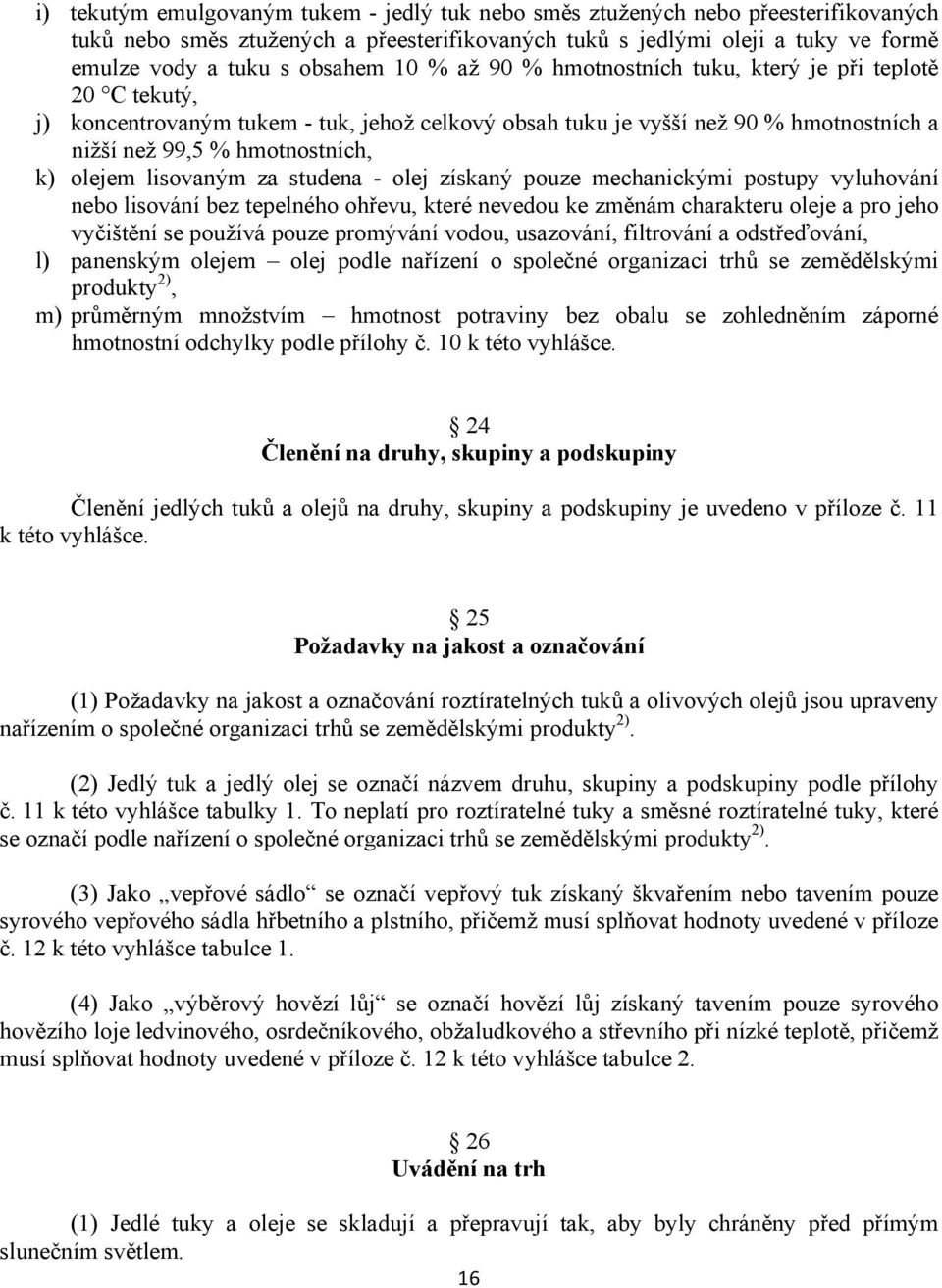 lisovaným za studena - olej získaný pouze mechanickými postupy vyluhování nebo lisování bez tepelného ohřevu, které nevedou ke změnám charakteru oleje a pro jeho vyčištění se používá pouze promývání