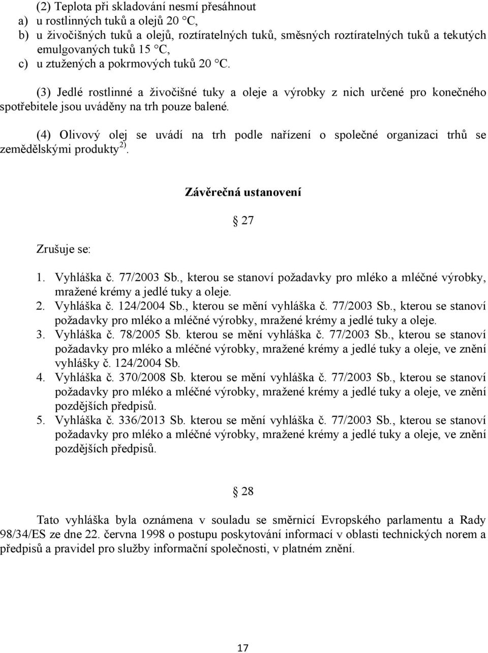 (4) Olivový olej se uvádí na trh podle nařízení o společné organizaci trhů se zemědělskými produkty 2). Zrušuje se: Závěrečná ustanovení 27 1. Vyhláška č. 77/2003 Sb.