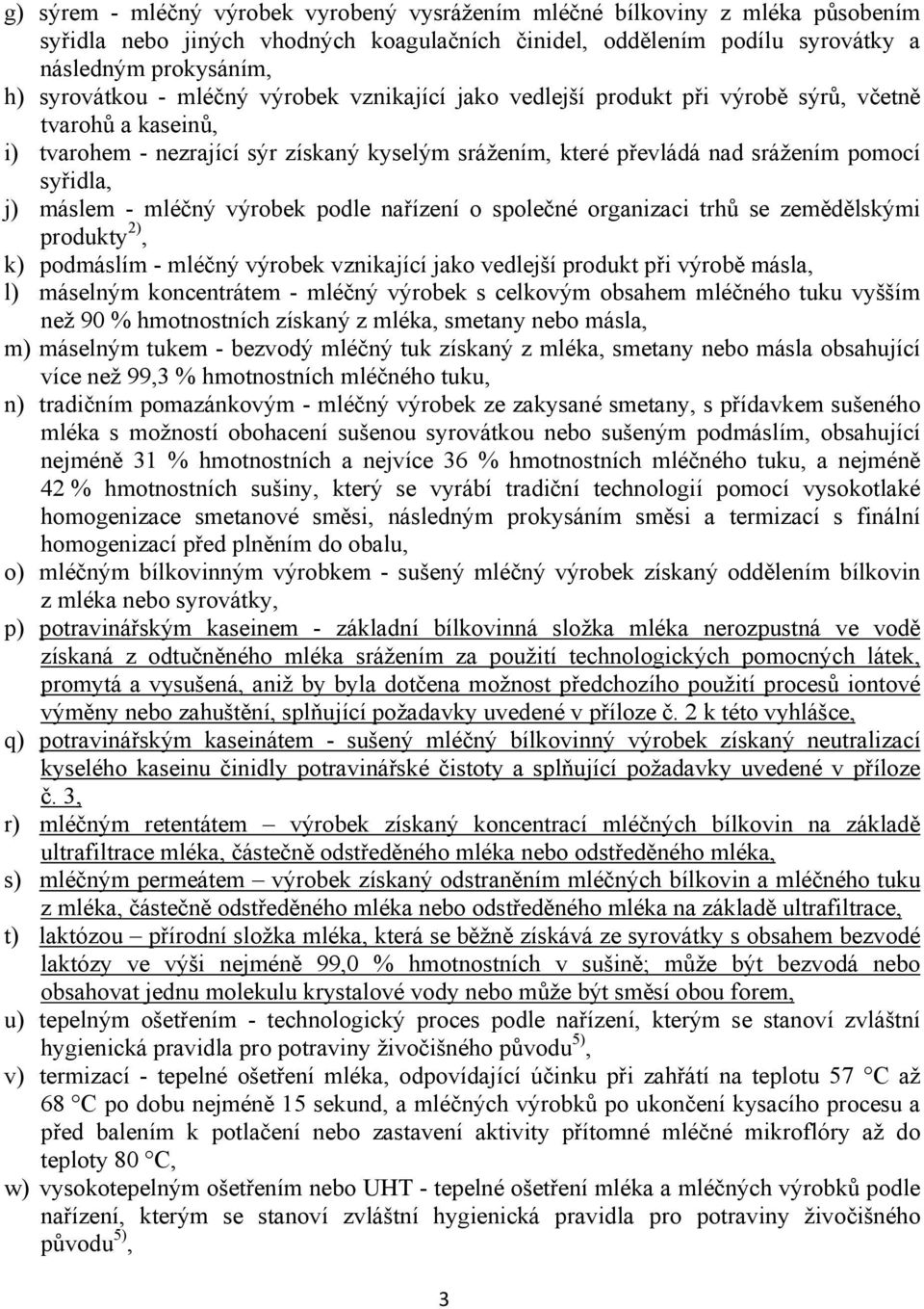 - mléčný výrobek podle nařízení o společné organizaci trhů se zemědělskými produkty 2), k) podmáslím - mléčný výrobek vznikající jako vedlejší produkt při výrobě másla, l) máselným koncentrátem -