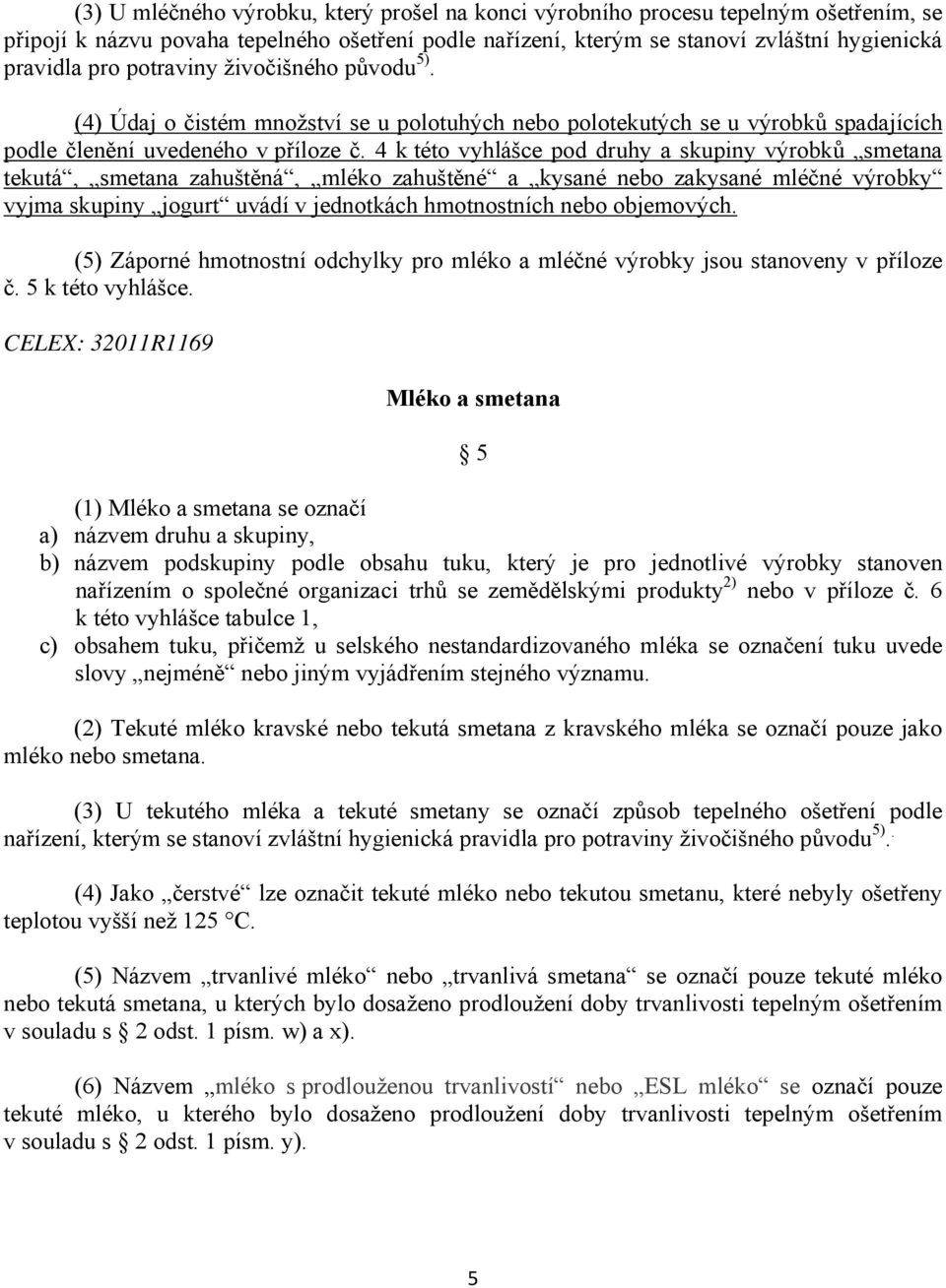 4 k této vyhlášce pod druhy a skupiny výrobků smetana tekutá, smetana zahuštěná, mléko zahuštěné a kysané nebo zakysané mléčné výrobky vyjma skupiny jogurt uvádí v jednotkách hmotnostních nebo