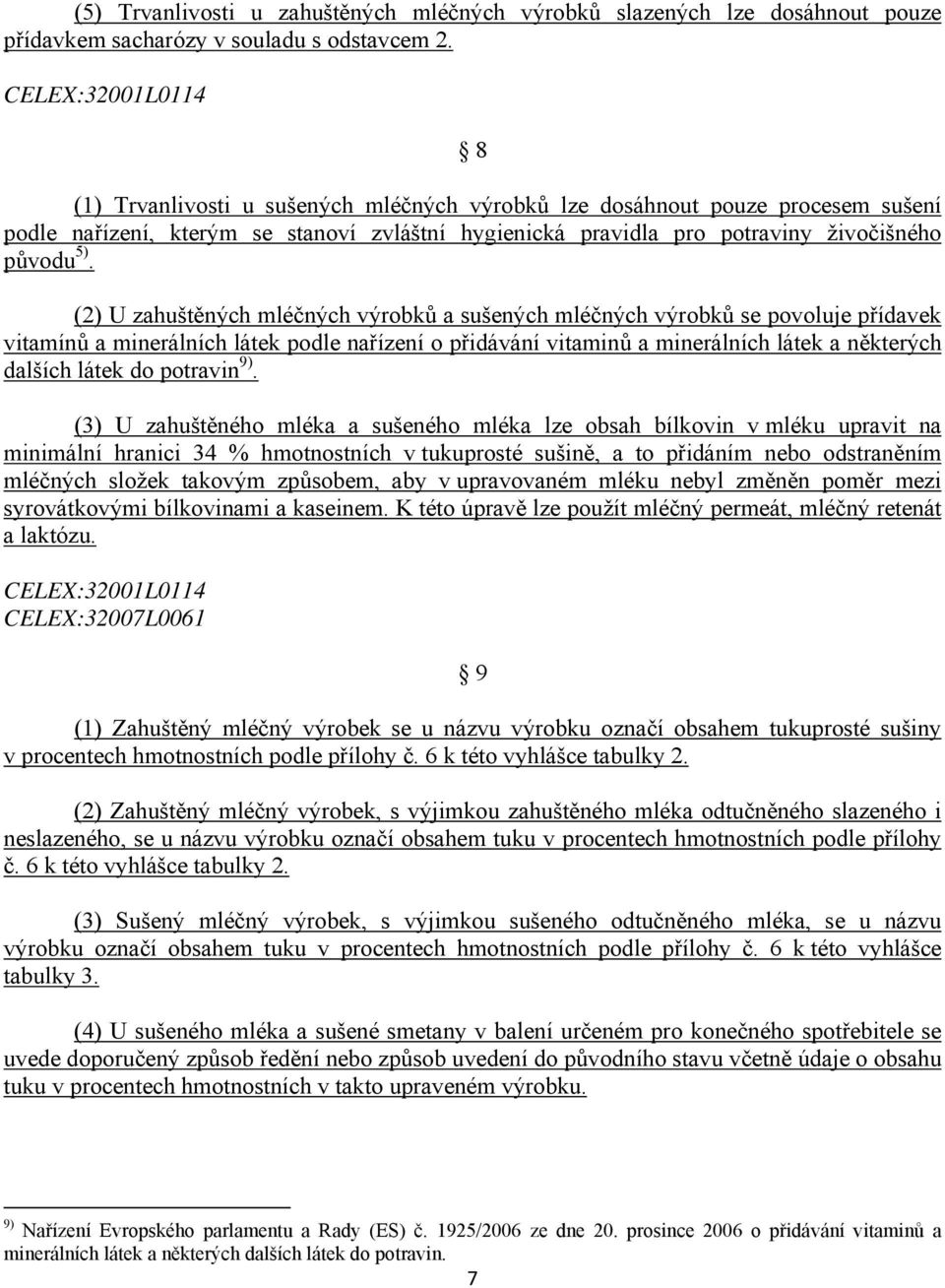 (2) U zahuštěných mléčných výrobků a sušených mléčných výrobků se povoluje přídavek vitamínů a minerálních látek podle nařízení o přidávání vitaminů a minerálních látek a některých dalších látek do