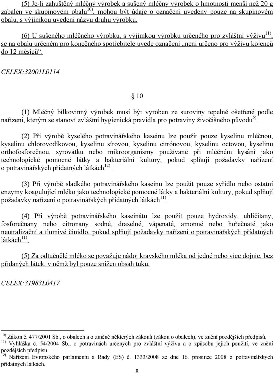 (6) U sušeného mléčného výrobku, s výjimkou výrobku určeného pro zvláštní výživu 11), se na obalu určeném pro konečného spotřebitele uvede označení není určeno pro výživu kojenců do 12 měsíců.