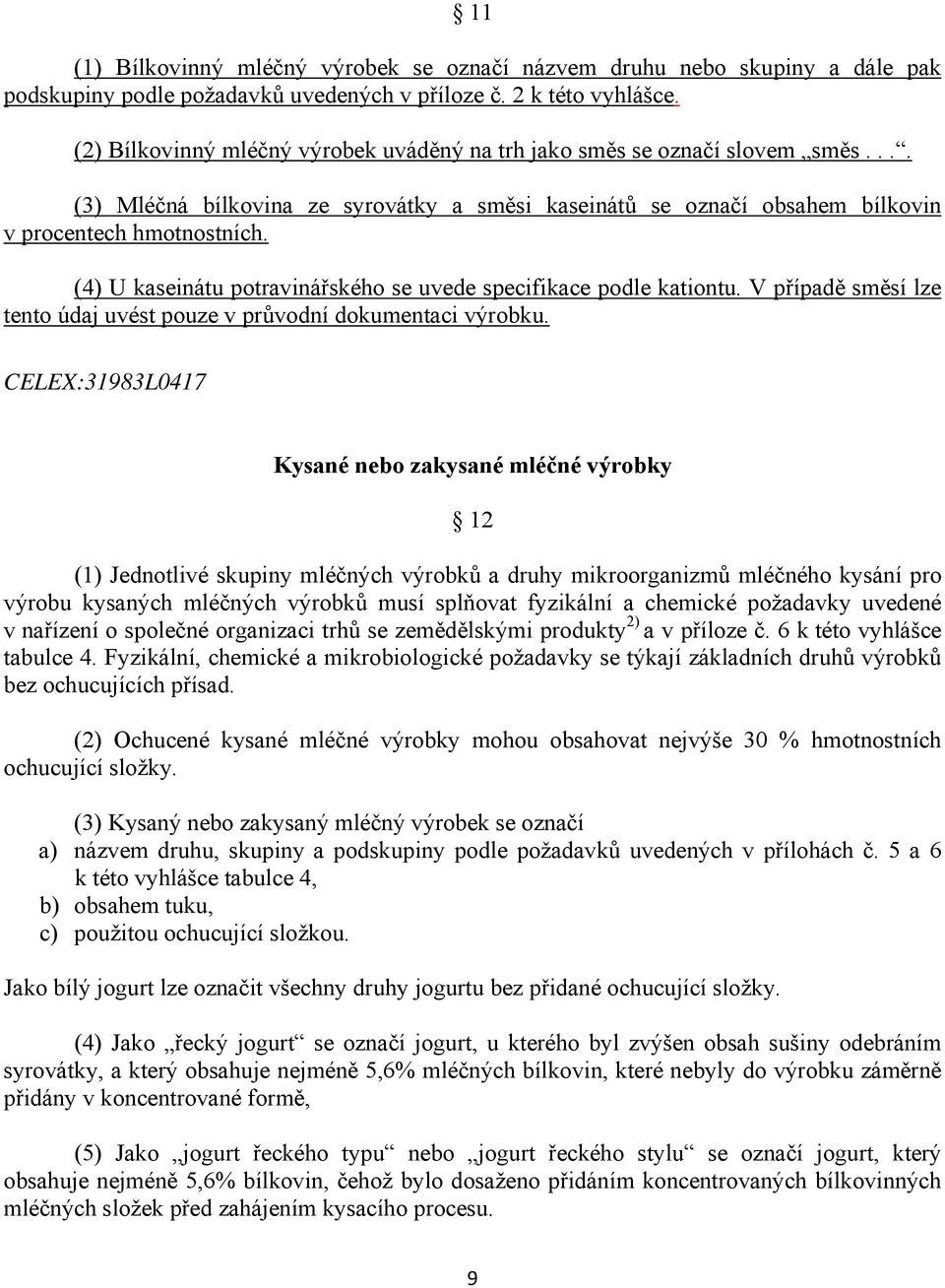 (4) U kaseinátu potravinářského se uvede specifikace podle kationtu. V případě směsí lze tento údaj uvést pouze v průvodní dokumentaci výrobku.