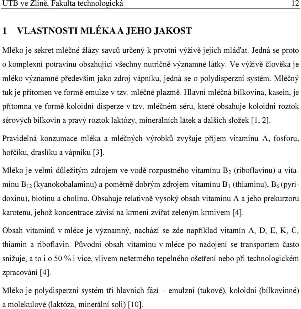 Mléčný tuk je přítomen ve formě emulze v tzv. mléčné plazmě. Hlavní mléčná bílkovina, kasein, je přítomna ve formě koloidní disperze v tzv.