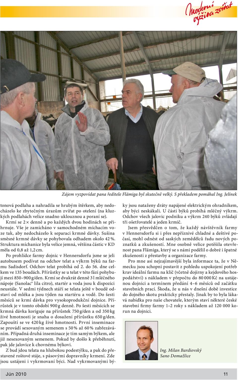 Krmí se 2 denně a po každých dvou hodinách se přihrnuje. Vše je zamícháno v samochodném míchacím voze tak, aby nedocházelo k separaci krmné dávky.