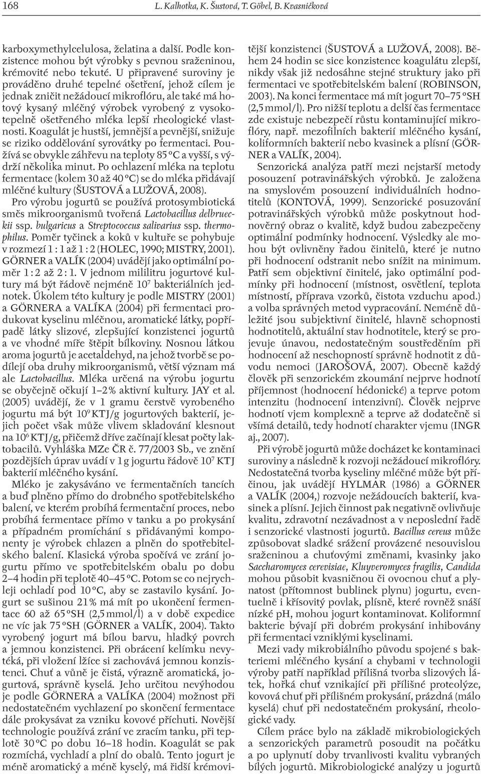 rheologické vlastnosti. Koagulát je hustší, jemnější a pevnější, snižuje se riziko oddělování syrovátky po fermentaci. Používá se obvykle záhřevu na teploty 85 C a vyšší, s výdrží několika minut.