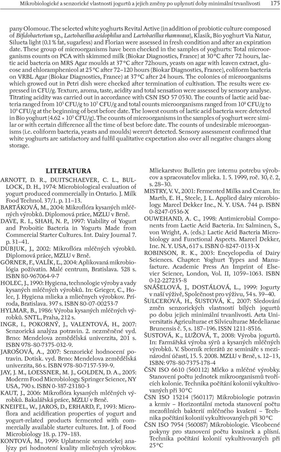 , Lactobacillus acidophilus and Lactobacillus rhamnosus), Klasik, Bio yoghurt Via Natur, Silueta light (0.1 % fat, sugarless) and Florian were assessed in fresh condition and after an expiration date.