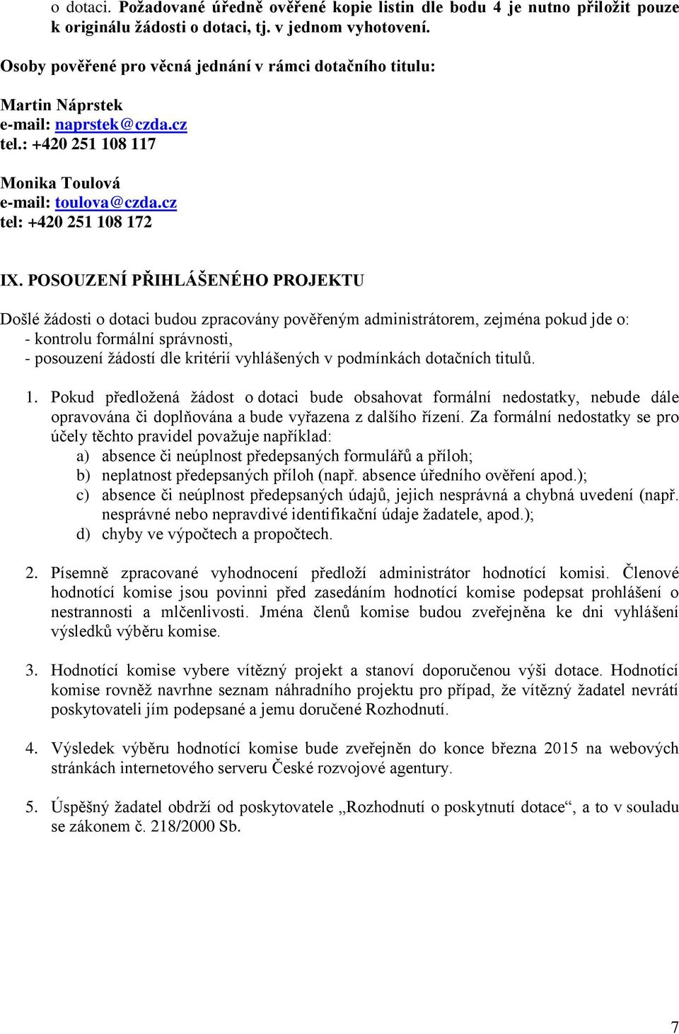 POSOUZENÍ PŘIHLÁŠENÉHO PROJEKTU Došlé žádosti o dotaci budou zpracovány pověřeným administrátorem, zejména pokud jde o: - kontrolu formální správnosti, - posouzení žádostí dle kritérií vyhlášených v