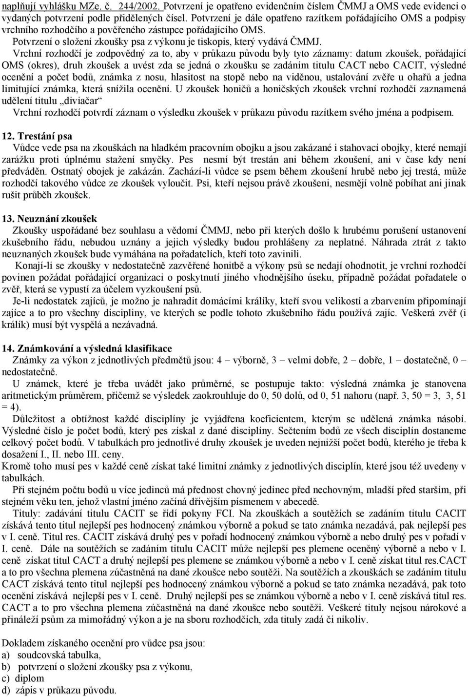 Vrchní rozhodčí je zodpovědný za to, aby v průkazu původu byly tyto záznamy: datum zkoušek, pořádající OMS (okres), druh zkoušek a uvést zda se jedná o zkoušku se zadáním titulu CACT nebo CACIT,