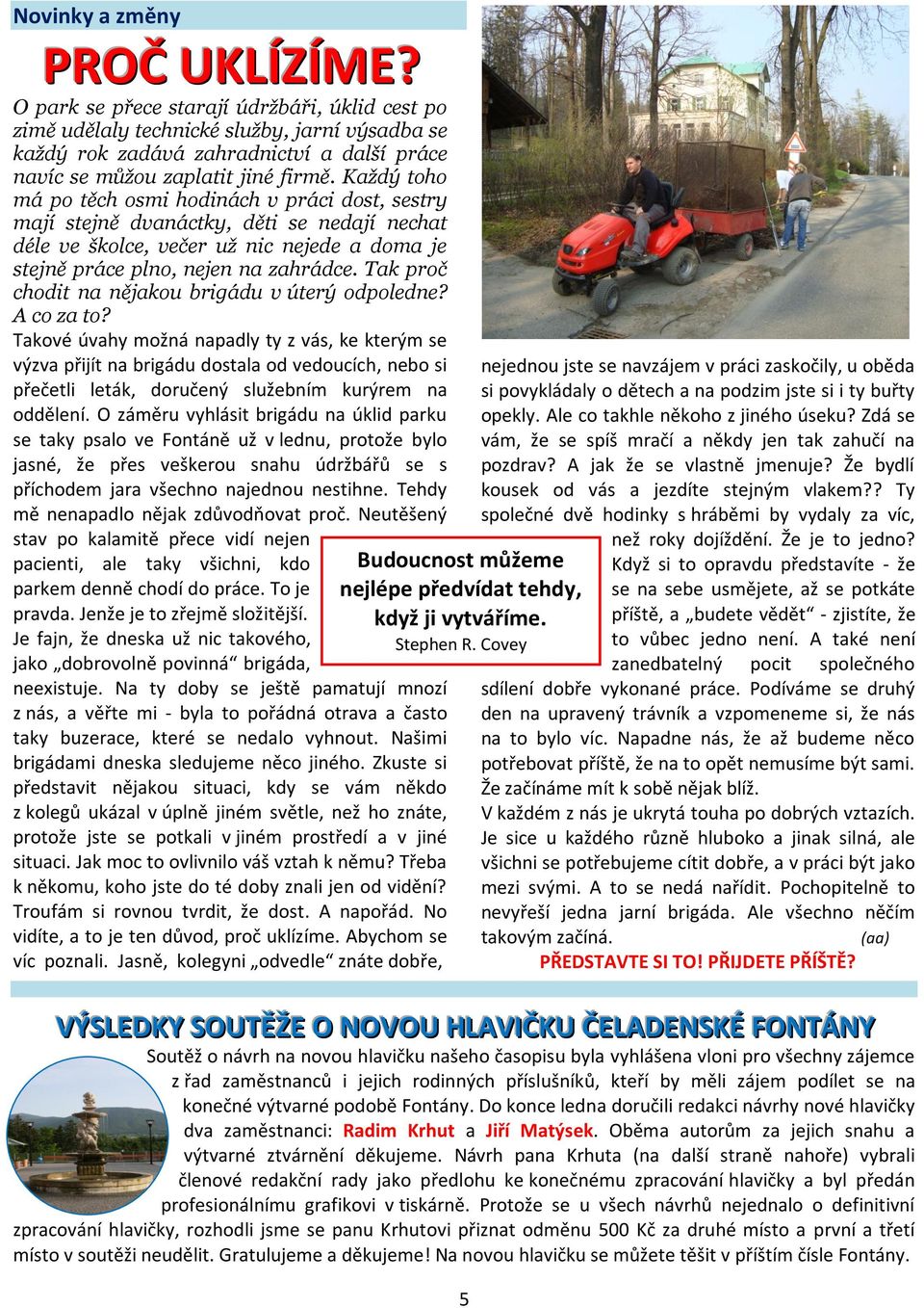 Každý toho má po těch osmi hodinách v práci dost, sestry mají stejně dvanáctky, děti se nedají nechat déle ve školce, večer už nic nejede a doma je stejně práce plno, nejen na zahrádce.