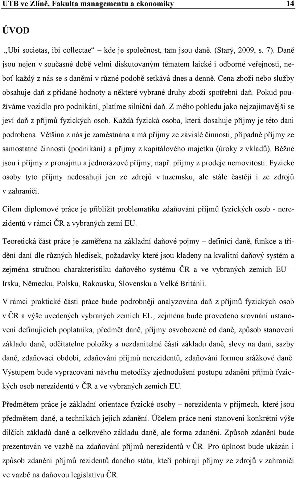 Cena zboží nebo služby obsahuje daň z přidané hodnoty a některé vybrané druhy zboží spotřební daň. Pokud používáme vozidlo pro podnikání, platíme silniční daň.